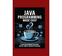 Java Programming Made Easy: A Practical Approach to Building Desktop, Mobile, and Web