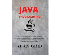 Java Programmming: Learn How to Code with an Object-Oriented Program to Improve Your Software Engineering Skills. Get Familiar with Virtual Machine, Javascript, and Machine Code: 3 (Computer Science)