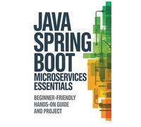 Java Spring Boot Microservices Essentials: Beginner-Friendly Hands-On Guide and Project (Hands-On Programming & Application Development Series)