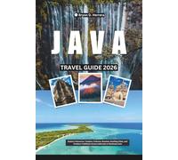 Java Travel Guide 2026: Explore Volcanoes, Temples, Cultures, Beaches, Bustling Cities, and Timeless Traditions Across Indonesia in Southeast Asia