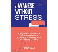JAVANESE WITHOUT STRESS: A Beginner’s Phrasebook For Learning Quickly, Speaking Confidently, And Connecting Globally