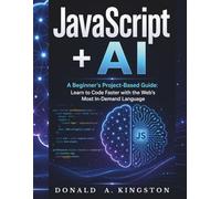 JavaScript + AI - A Beginner's Project-Based Guide:: Learn to Code Faster with the Web's Most In-Demand Language.