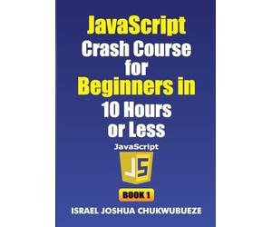 JavaScript Crash Course for Beginners in 10 Hours or Less (Book 1): 8 (Coding and Programming)