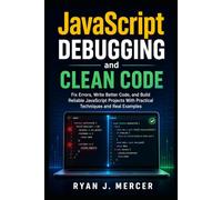 JavaScript Debugging and Clean Code: Fix Errors, Write Better Code, and Build Reliable JavaScript Projects With Practical Techniques and Real Examples