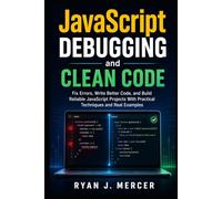 JavaScript Debugging and Clean Code: Fix Errors, Write Better Code, and Build Reliable JavaScript Projects With Practical Techniques and Real Examples