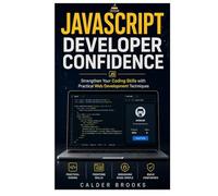 JAVASCRIPT DEVELOPER CONFIDENCE: Strengthen Your Coding Skills with Practical Web Development Techniques