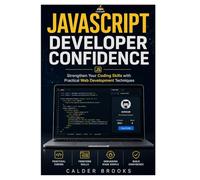 JAVASCRIPT DEVELOPER CONFIDENCE: Strengthen Your Coding Skills with Practical Web Development Techniques