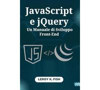 JavaScript e jQuery: Un Manuale di Sviluppo Front-End: Crea Siti Web Interattivi con Tecniche Pratiche e Progetti Guidati da Esperti (Practical Programming Guides)