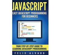 JAVASCRIPT: Easy JavaScript Programming For Beginners. Your Step-By-Step Guide to Learning JavaScript Programming (JavaScript Series)