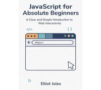 JavaScript for Absolute Beginners: A Clear and Simple Introduction to Web Interactivity