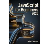 Javascript For Beginners: A Complete Step-by-Step Guide to Modern JavaScript, Control Flow, Functions, Arrays, and Objects