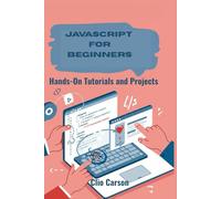 JAVASCRIPT FOR BEGINNERS: Hands-On Tutorials and Projects