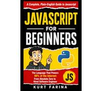 JAVASCRIPT FOR BEGINNERS: The Language That Powers 98% of the Internet: From Absolute Zero to Hired Software Engineer (Programming for beginners)