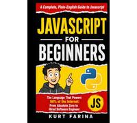 JAVASCRIPT FOR BEGINNERS: The Language That Powers 98% of the Internet: From Absolute Zero to Hired Software Engineer (Programming for beginners)