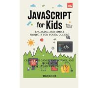 JavaScript for Kids: Engaging and Simple Projects for Young Coders: Create Fun Games, Animations, and More with Easy JavaScript Projects