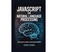 JAVASCRIPT FOR NATURAL LANGUAGE PROCESSING: BUILDING CHATBOTS, TEXT UTILITIES, AND 10 PRACTICAL NLP APPLICATIONS