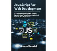 JavaScript For Web Development: A Comprehensive Guide For Building Dynamic Web Pages, Interactive UIs And Scalable Web Applications (The Ultimate Tech Guides)