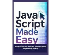 JAVASCRIPT MADE EASY: Build interactive websites and real-world projects step by step