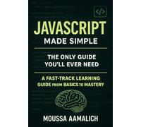 JavaScript Made Simple: A Fast-Track Learning Guide From Basics To Mastery