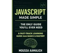 JavaScript Made Simple: A Fast-Track Learning Guide From Basics To Mastery