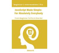 JavaScript Made Simple: For Absolutely Everybody: From Beginner To Pro In One Go
