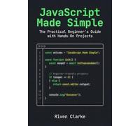 JavaScript Made Simple: The Practical Beginner’s Guide with Hands-On Projects