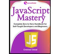 JavaScript Mastery: Complete Zero to Hero Handbook for Self-Taught Developers and Beginners (Web Development Mastery)