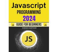 JavaScript Programming 2024 Guide for Beginners: Your Comprehensive Step-by-Step Introduction to Modern JavaScript Development