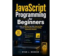 JavaScript Programming for Beginners: Learn JavaScript Fast With Step-by-Step Lessons, Real Projects & Zero Coding Experience Needed (Computer Programming Made Easy)