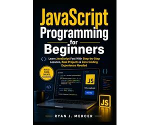 JavaScript Programming for Beginners: Learn JavaScript Fast With Step-by-Step Lessons, Real Projects & Zero Coding Experience Needed: 4 (Computer Programming Made Easy)