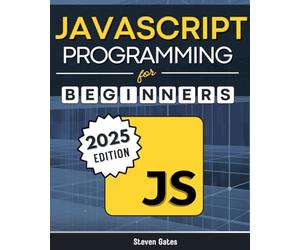 JavaScript Programming for Beginners: Learn to Code with the Web’s Most Popular Language Through Hands-On Projects, Real-World Skills, and a Step-by-Step Beginner’s Guide