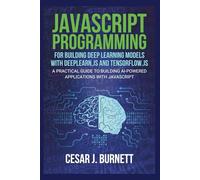 JAVASCRIPT PROGRAMMING FOR BUILDING DEEP LEARNING MODELS WITH DEEPLEARN.JS AND TENSORFLOW.JS: A Practical Guide to Building AI-Powered Applications with JavaScript (The Tech Builders Guide)