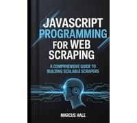 JavaScript Programming for Web Scraping: A Comprehensive Guide to Building Scalable Scrapers