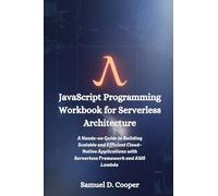 JavaScript Programming Workbook for Serverless Architecture: A Hands-on Guide to Building Scalable and Efficient Cloud-Native Applications with Serverless Framework and AWS Lambda