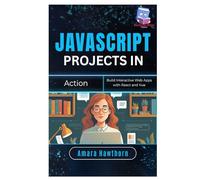 JavaScript Projects in Action: Build Interactive Web Apps with React and Vue