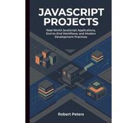 JAVASCRIPT PROJECTS: Real-World JavaScript Applications, End-to-End Workflows, and Modern Development Practices (JavaScript Mastery)