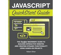 JavaScript QuickStart Guide: The Simplified Beginner's Guide to Building Interactive Websites and Creating Dynamic Functionality Using Hands-On Projects (Coding & Programming - QuickStart Guides)