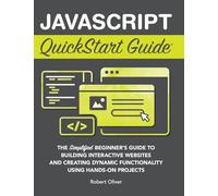 JavaScript QuickStart Guide: The Simplified Beginner's Guide to Building Interactive Websites and Creating Dynamic Functionality Using Hands-On Projects