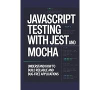 JavaScript Testing with Jest and Mocha: Understand How to Build Reliable and Bug-Free Applications