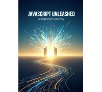 Javascript Unleashed: A Beginner'S Journey