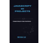 JAVASCRIPT WEB PROJECTS: 15 Hands-On Projects to Build Your Portfolio