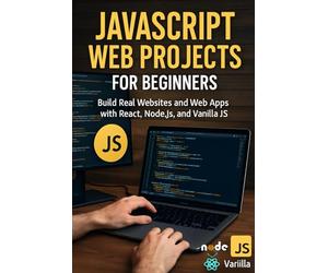 JavaScript Web Projects for Beginners: Build Real Websites and Web Apps with React, Node.js, and Vanilla JS