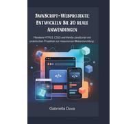 JavaScript-Webprojekte: Entwickeln Sie 20 reale Anwendungen: Meistere HTML5, CSS3 und Vanilla JavaScript mit praktischen Projekten zur responsiven Webentwicklung.