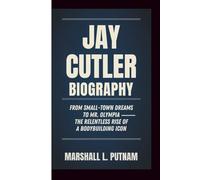 JAY CUTLER BIOGRAPHY: From Small-Town Dreams to Mr. Olympia - The Relentless Rise of a Bodybuilding Icon