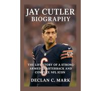JAY CUTLER BIOGRAPHY: THE LIFE STORY OF A STRONG-ARMED QUARTERBACK AND COMPLEX NFL ICON