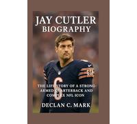 JAY CUTLER BIOGRAPHY: THE LIFE STORY OF A STRONG-ARMED QUARTERBACK AND COMPLEX NFL ICON