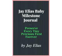 Jay Elias Baby Milestone Journal: Preserve Every Tiny Precious First Forever