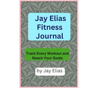Jay Elias's Fitness Journal: Track Every Workout and Reach Your Goals
