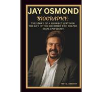 JAY OSMOND BIOGRAPHY: THE STORY OF A SHOWBIZ SURVIVOR THE LIFE OF THE DRUMMER WHO HELPED SHAPE A POP LEGACY