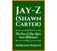 JAY-Z (SHAWN CARTER): The Rise of Hip-Hop’s First Billionaire (Black American Billionaires Biographies)